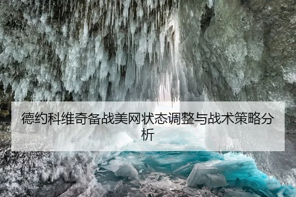 德约科维奇备战美网状态调整与战术策略分析